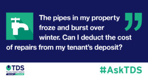 #AskTDS: "The pipes in my property froze and burst over winter. Can I deduct the cost of repairs from my tenant's deposit?" graphic