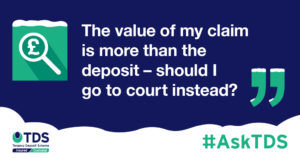 AskTDS - "The value of my claim is more than the deposit - should I go to court instead?"